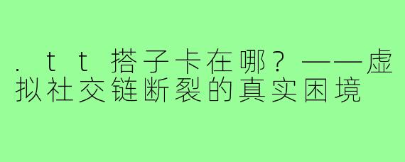 .tt搭子卡在哪?——虚拟社交链断裂的真实困境