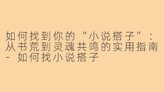 如何找到你的“小说搭子”:从书荒到灵魂共鸣的实用指南-如何找小说搭子