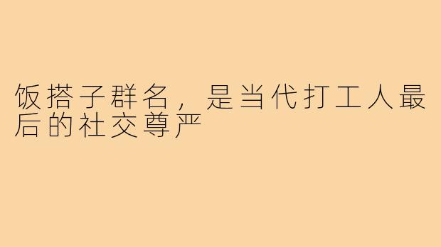 饭搭子群名，是当代打工人最后的社交尊严