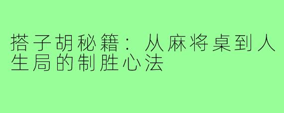 搭子胡秘籍:从麻将桌到人生局的制胜心法