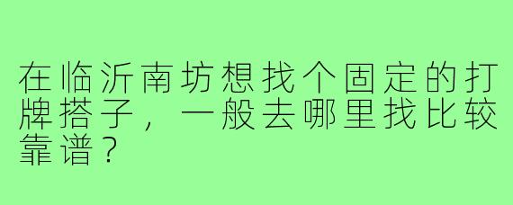 在临沂南坊想找个固定的打牌搭子，一般去哪里找比较靠谱？