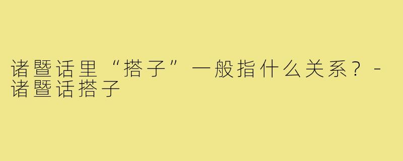 诸暨话里“搭子”一般指什么关系?-诸暨话搭子