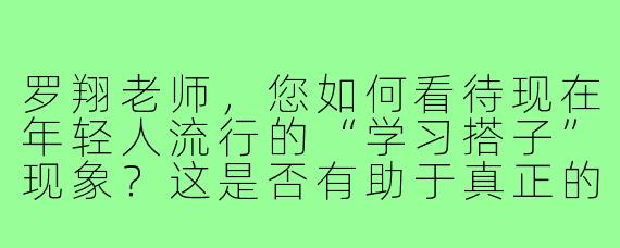罗翔老师，您如何看待现在年轻人流行的“学习搭子”现象？这是否有助于真正的学习成长？