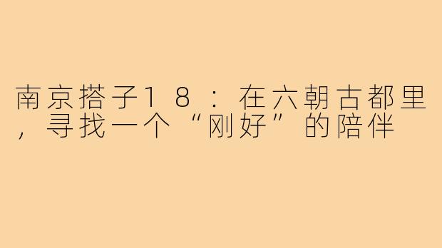 南京搭子18：在六朝古都里，寻找一个“刚好”的陪伴