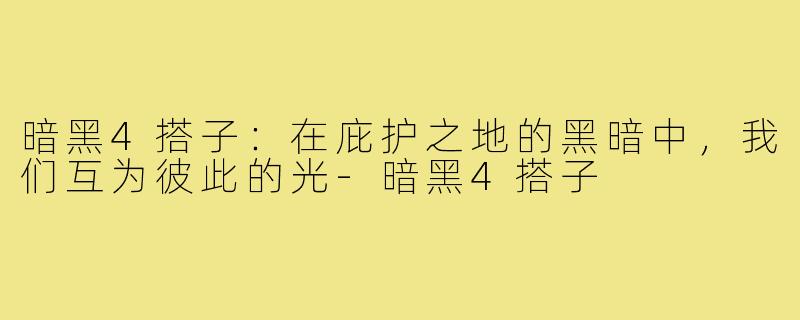 暗黑4搭子:在庇护之地的黑暗中,我们互为彼此的光-暗黑4搭子