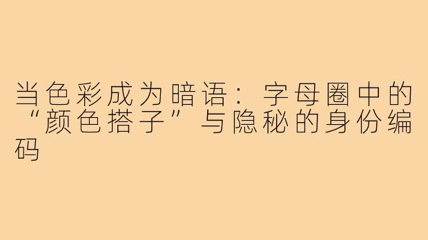 当色彩成为暗语:字母圈中的“颜色搭子”与隐秘的身份编码