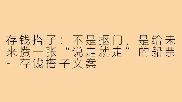 存钱搭子：不是抠门，是给未来攒一张“说走就走”的船票-存钱搭子文案