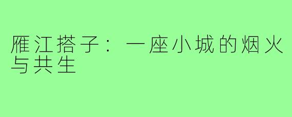 雁江搭子:一座小城的烟火与共生
