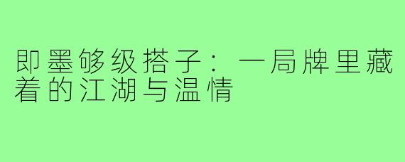 即墨够级搭子:一局牌里藏着的江湖与温情