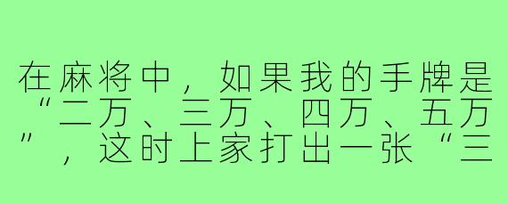 在麻将中,如果我的手牌是“二万、三万、四万、五万”,这时上家打出一张“三万”,我能否用“二万”和“四万”来碰这张“三万”形成“碰牌搭子”?