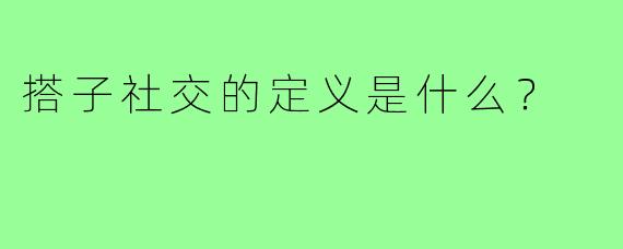 搭子社交的定义是什么？
