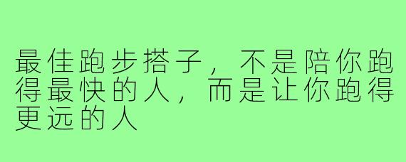 最佳跑步搭子，不是陪你跑得最快的人，而是让你跑得更远的人
