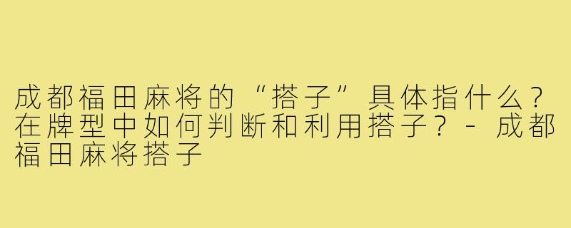 成都福田麻将的“搭子”具体指什么?在牌型中如何判断和利用搭子?-成都福田麻将搭子