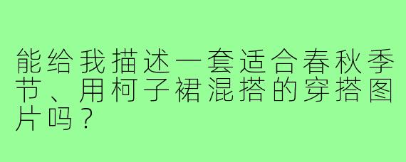能给我描述一套适合春秋季节、用柯子裙混搭的穿搭图片吗?