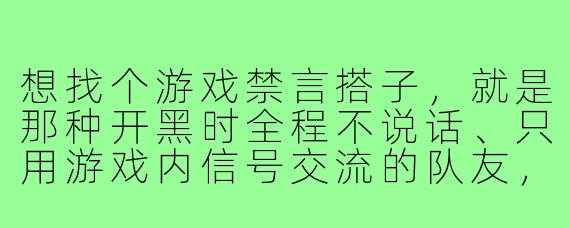 想找个游戏禁言搭子,就是那种开黑时全程不说话、只用游戏内信号交流的队友,该怎么找?