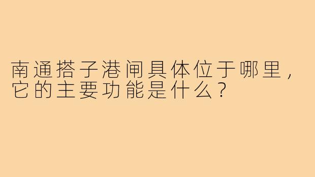 南通搭子港闸具体位于哪里,它的主要功能是什么?