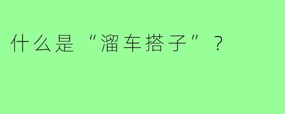 什么是“溜车搭子”？