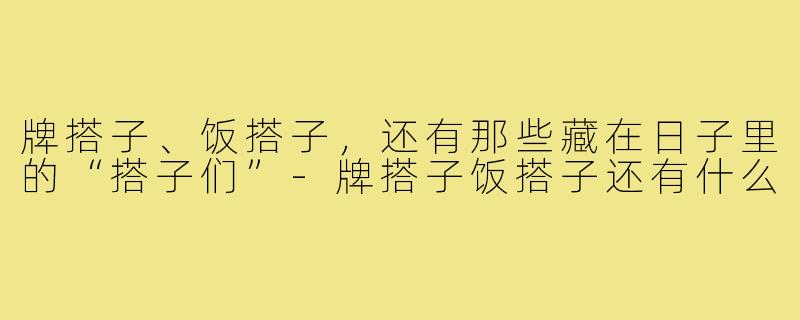 牌搭子、饭搭子，还有那些藏在日子里的“搭子们”-牌搭子饭搭子还有什么