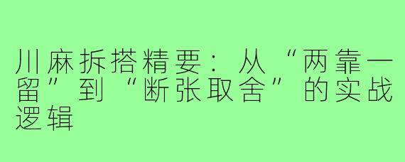 川麻拆搭精要:从“两靠一留”到“断张取舍”的实战逻辑