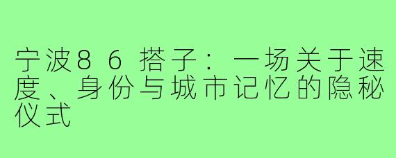 宁波86搭子：一场关于速度、身份与城市记忆的隐秘仪式
