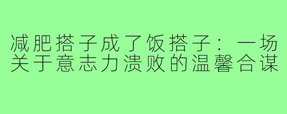 减肥搭子成了饭搭子:一场关于意志力溃败的温馨合谋