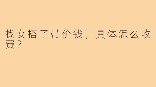 找女搭子带价钱，具体怎么收费？