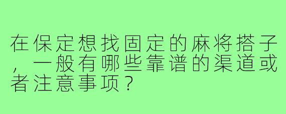 在保定想找固定的麻将搭子，一般有哪些靠谱的渠道或者注意事项？
