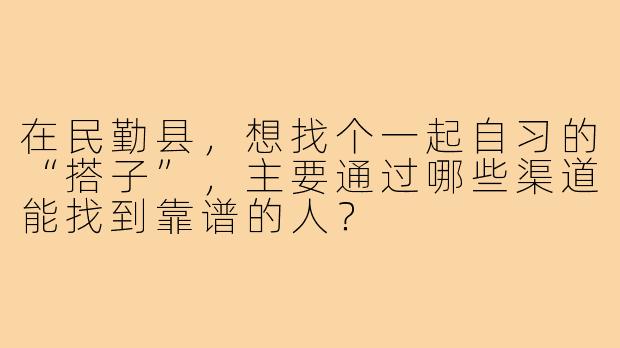 在民勤县,想找个一起自习的“搭子”,主要通过哪些渠道能找到靠谱的人?