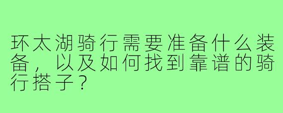 环太湖骑行需要准备什么装备,以及如何找到靠谱的骑行搭子?