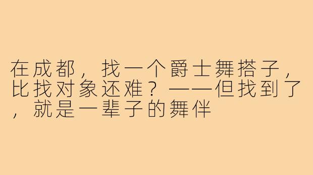 在成都,找一个爵士舞搭子,比找对象还难?——但找到了,就是一辈子的舞伴