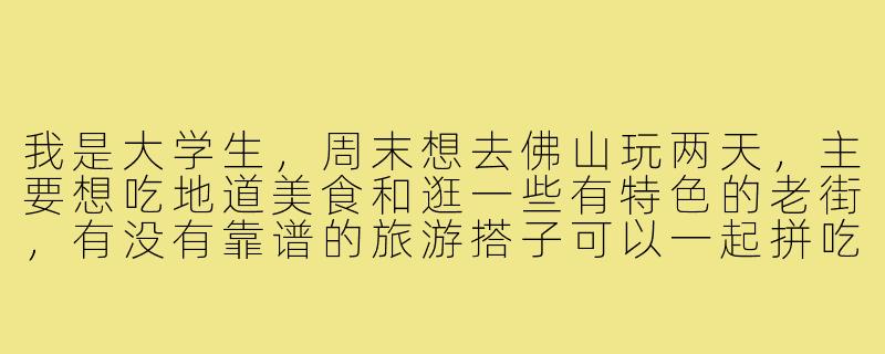 我是大学生,周末想去佛山玩两天,主要想吃地道美食和逛一些有特色的老街,有没有靠谱的旅游搭子可以一起拼吃拼逛?-找佛山旅游搭子