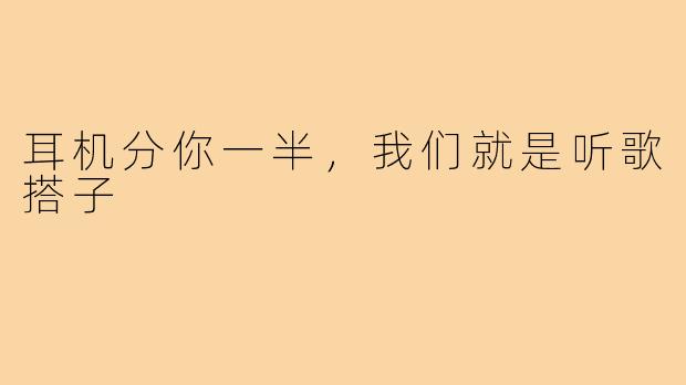 耳机分你一半,我们就是听歌搭子