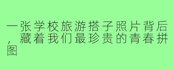 一张学校旅游搭子照片背后，藏着我们最珍贵的青春拼图