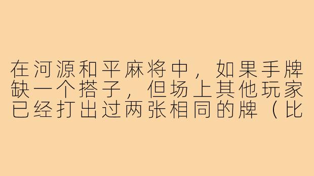 在河源和平麻将中,如果手牌缺一个搭子,但场上其他玩家已经打出过两张相同的牌(比如两张五万),我还能等这张牌作为搭子吗?