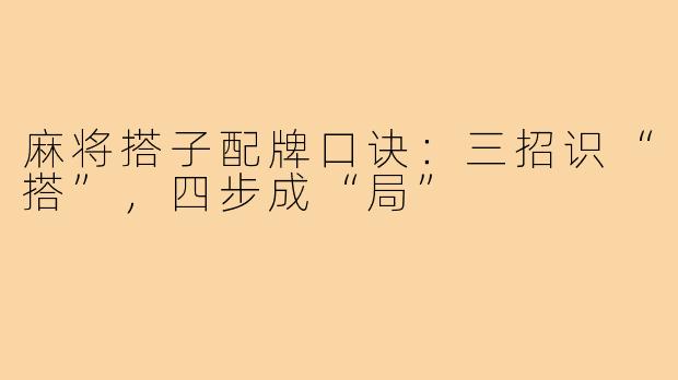 麻将搭子配牌口诀:三招识“搭”,四步成“局”