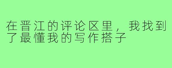 在晋江的评论区里，我找到了最懂我的写作搭子