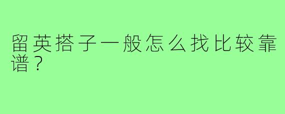 留英搭子一般怎么找比较靠谱？