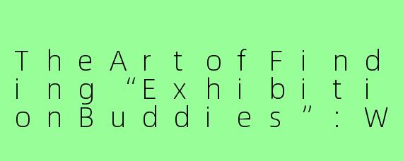 TheArtofFinding“ExhibitionBuddies”:WhyYouNeedaGalleryPartner