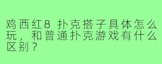 鸡西红8扑克搭子具体怎么玩，和普通扑克游戏有什么区别？