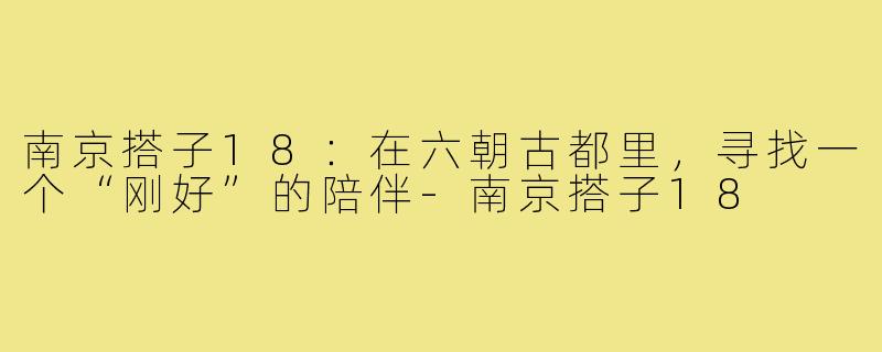 南京搭子18：在六朝古都里，寻找一个“刚好”的陪伴-南京搭子18
