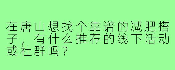 在唐山想找个靠谱的减肥搭子,有什么推荐的线下活动或社群吗?