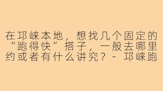 在邛崃本地,想找几个固定的“跑得快”搭子,一般去哪里约或者有什么讲究?-邛崃跑得快搭子