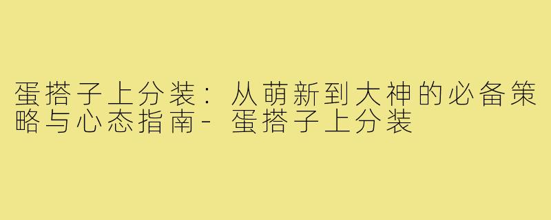 蛋搭子上分装:从萌新到大神的必备策略与心态指南-蛋搭子上分装