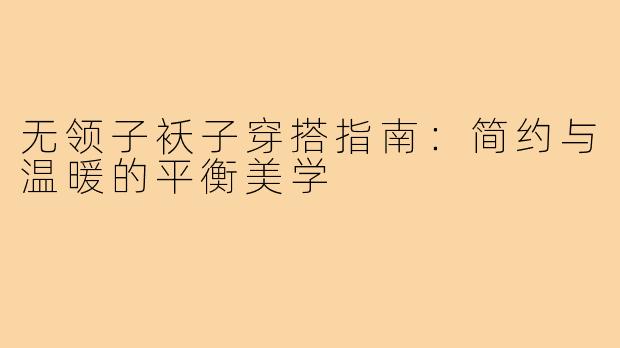 无领子袄子穿搭指南：简约与温暖的平衡美学