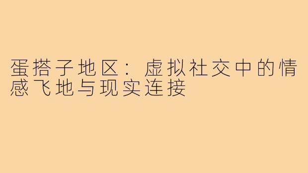 蛋搭子地区：虚拟社交中的情感飞地与现实连接