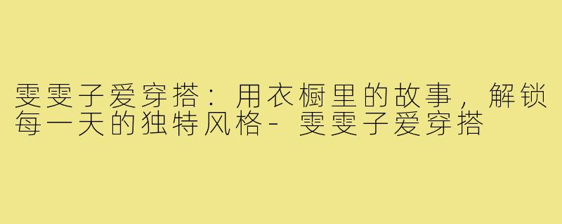 雯雯子爱穿搭：用衣橱里的故事，解锁每一天的独特风格-雯雯子爱穿搭