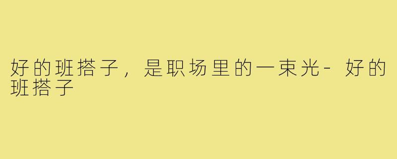 好的班搭子,是职场里的一束光-好的班搭子
