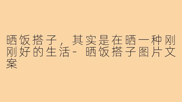 晒饭搭子，其实是在晒一种刚刚好的生活-晒饭搭子图片文案