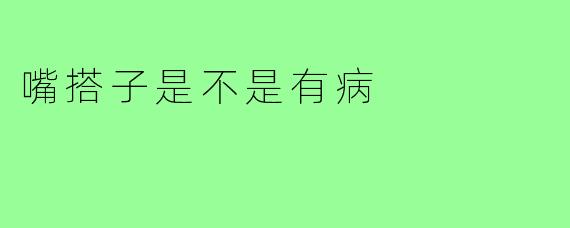 嘴搭子是不是有病