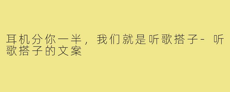 耳机分你一半,我们就是听歌搭子-听歌搭子的文案